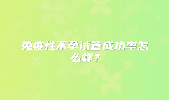 免疫性不孕试管成功率怎么样?