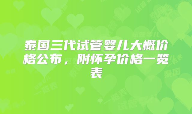 泰国三代试管婴儿大概价格公布,附怀孕价格一览表