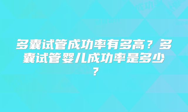 多囊试管成功率有多高?多囊试管婴儿成功率是多少?