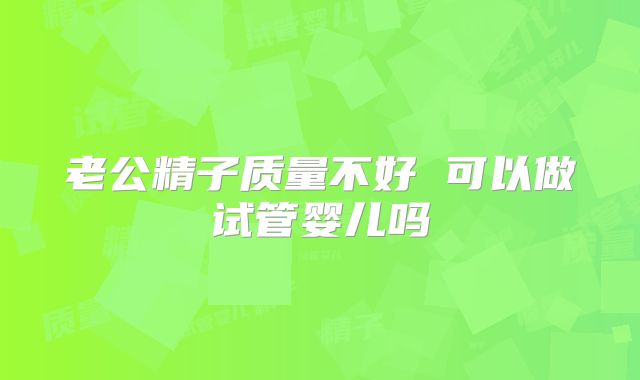 老公精子质量不好 可以做试管婴儿吗