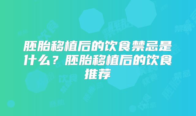 胚胎移植后的饮食禁忌是什么?胚胎移植后的饮食推荐