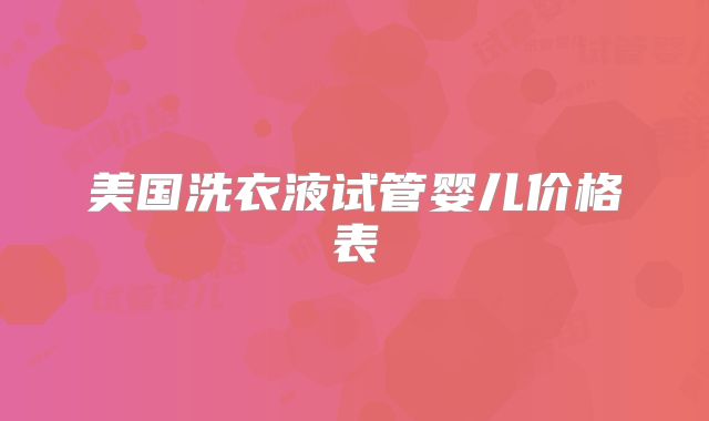 美国洗衣液试管婴儿价格表