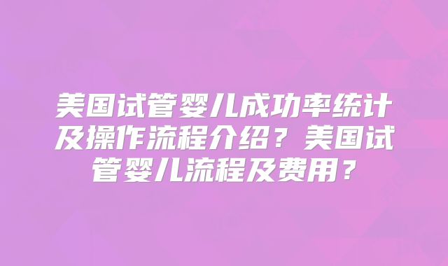 美国试管婴儿成功率统计及操作流程介绍？美国试管婴儿流程及费用？