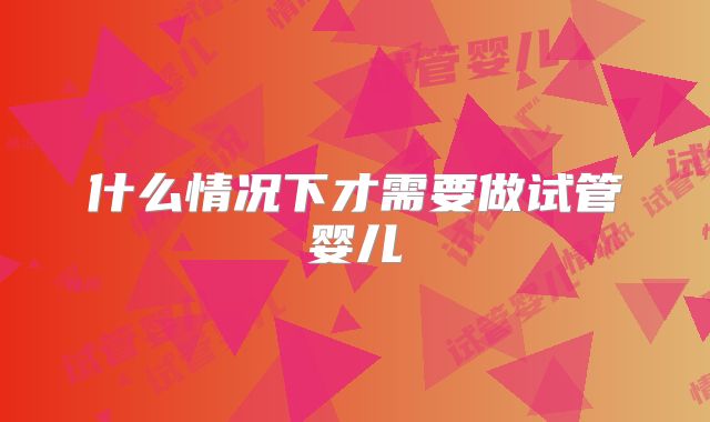 什么情况下才需要做试管婴儿