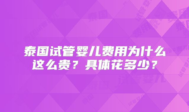 泰国试管婴儿费用为什么这么贵?具体花多少?