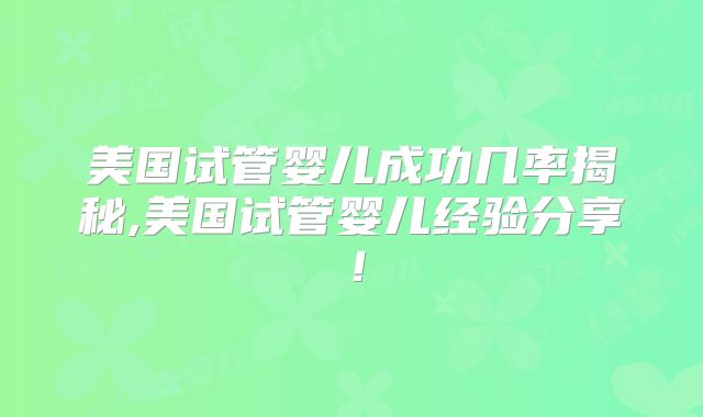 美国试管婴儿成功几率揭秘,美国试管婴儿经验分享！