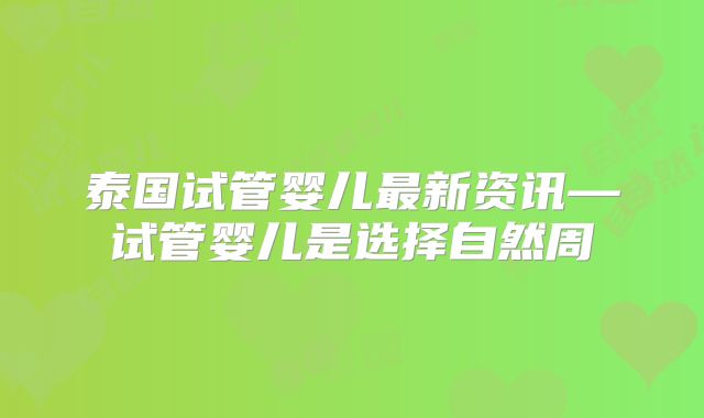 泰国试管婴儿最新资讯—试管婴儿是选择自然周