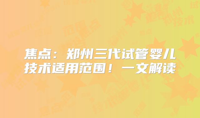 焦点:郑州三代试管婴儿技术适用范围!一文解读