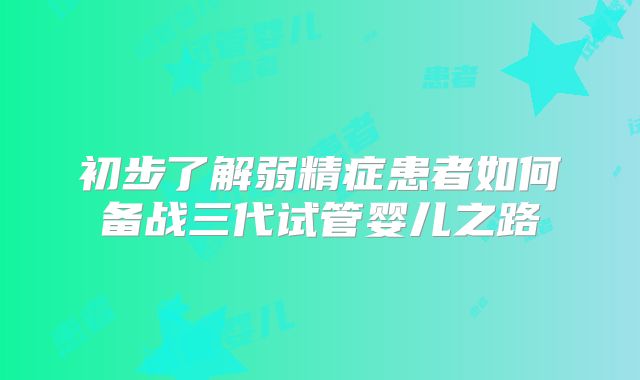 初步了解弱精症患者如何备战三代试管婴儿之路