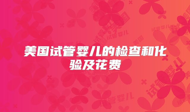 美国试管婴儿的检查和化验及花费