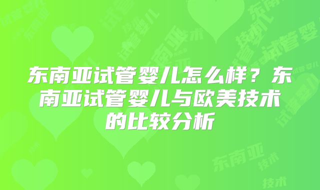 东南亚试管婴儿怎么样？东南亚试管婴儿与欧美技术的比较分析