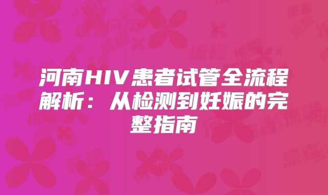 河南HIV患者试管全流程解析：从检测到妊娠的完整指南