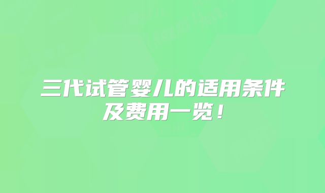三代试管婴儿的适用条件及费用一览!