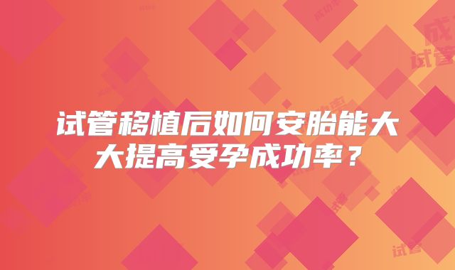 试管移植后如何安胎能大大提高受孕成功率？
