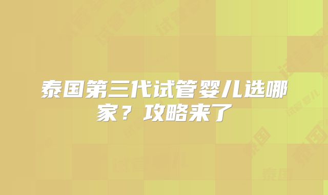 泰国第三代试管婴儿选哪家？攻略来了