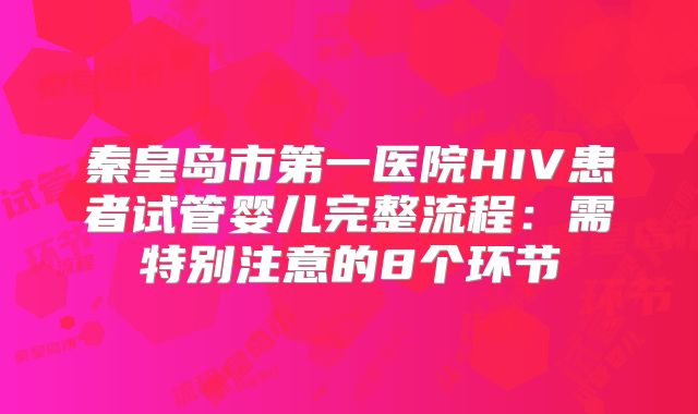 秦皇岛市第一医院HIV患者试管婴儿完整流程：需特别注意的8个环节