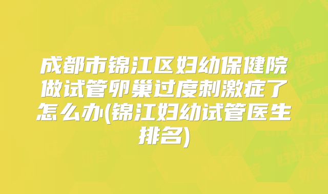 成都市锦江区妇幼保健院做试管卵巢过度刺激症了怎么办(锦江妇幼试管医生排名)