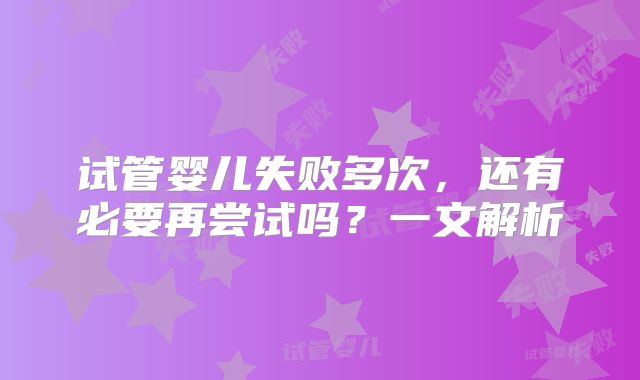 试管婴儿失败多次,还有必要再尝试吗?一文解析