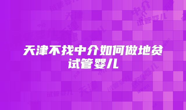 天津不找中介如何做地贫试管婴儿