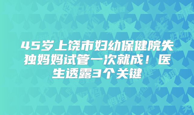 45岁上饶市妇幼保健院失独妈妈试管一次就成!医生透露3个关键