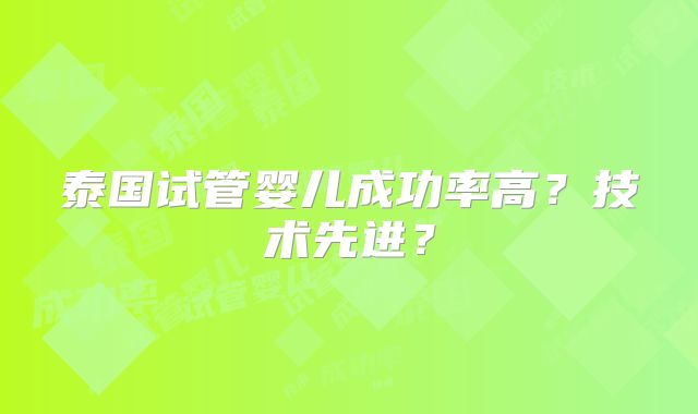 泰国试管婴儿成功率高？技术先进？