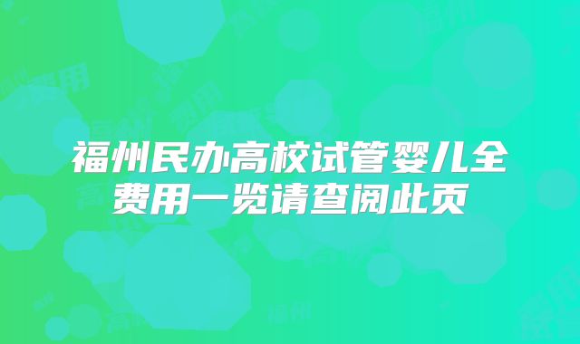 福州民办高校试管婴儿全费用一览请查阅此页