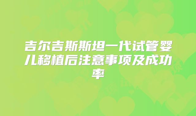 吉尔吉斯斯坦一代试管婴儿移植后注意事项及成功率