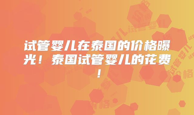 试管婴儿在泰国的价格曝光!泰国试管婴儿的花费!