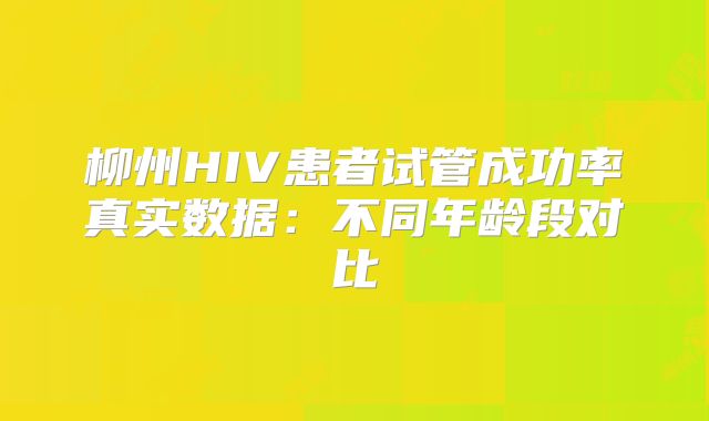 柳州HIV患者试管成功率真实数据:不同年龄段对比