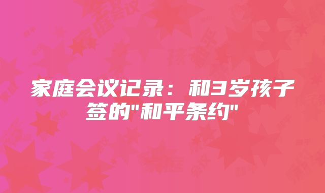家庭会议记录:和3岁孩子签的"和平条约"
