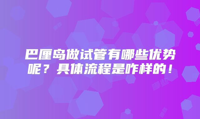 巴厘岛做试管有哪些优势呢?具体流程是咋样的!