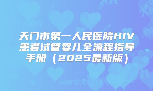 天门市第一人民医院HIV患者试管婴儿全流程指导手册(2025最新版)