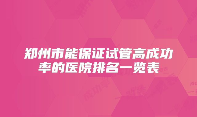 郑州市能保证试管高成功率的医院排名一览表