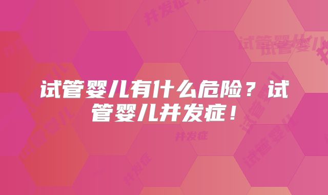 试管婴儿有什么危险？试管婴儿并发症！