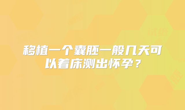 移植一个囊胚一般几天可以着床测出怀孕?