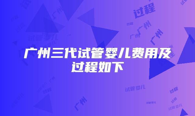 广州三代试管婴儿费用及过程如下