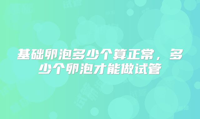 基础卵泡多少个算正常,多少个卵泡才能做试管