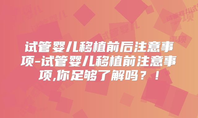 试管婴儿移植前后注意事项-试管婴儿移植前注意事项,你足够了解吗?!