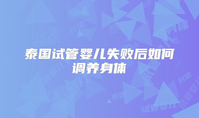 泰国试管婴儿失败后如何调养身体