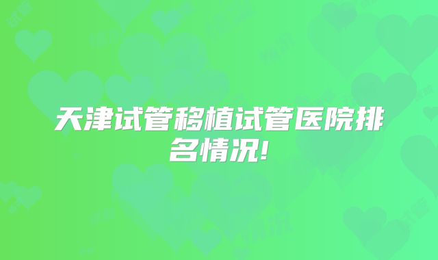 天津试管移植试管医院排名情况!