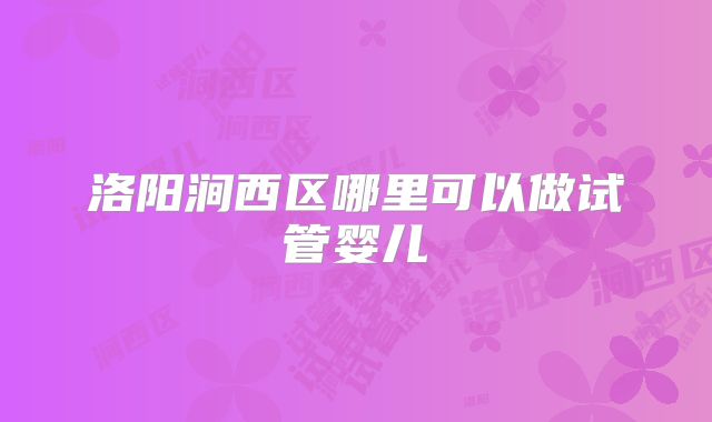 洛阳涧西区哪里可以做试管婴儿