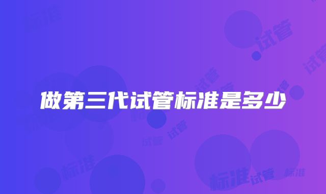 做第三代试管标准是多少