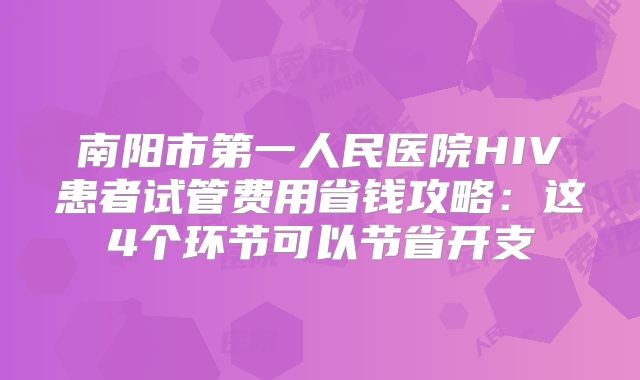 南阳市第一人民医院HIV患者试管费用省钱攻略:这4个环节可以节省开支