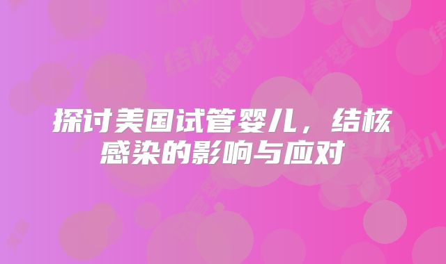 探讨美国试管婴儿,结核感染的影响与应对