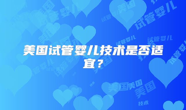 美国试管婴儿技术是否适宜?
