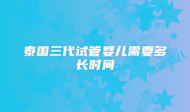 泰国三代试管婴儿需要多长时间