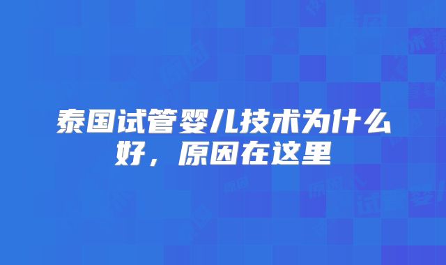 泰国试管婴儿技术为什么好，原因在这里
