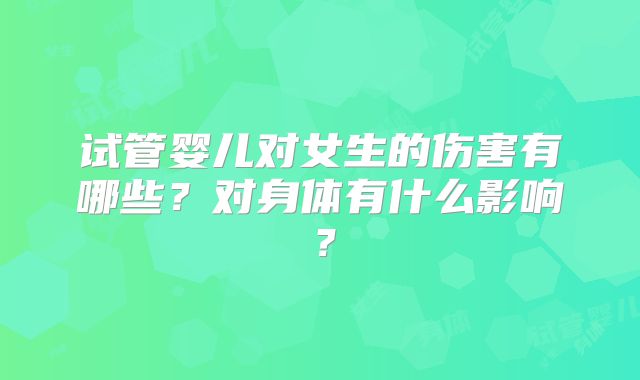 试管婴儿对女生的伤害有哪些?对身体有什么影响?