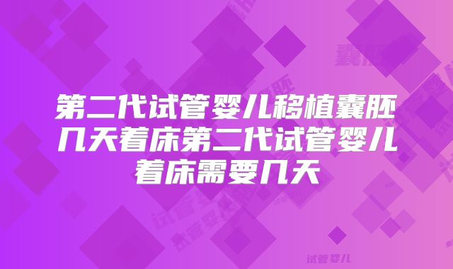第二代试管婴儿移植囊胚几天着床第二代试管婴儿着床需要几天