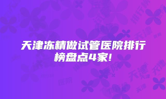 天津冻精做试管医院排行榜盘点4家!